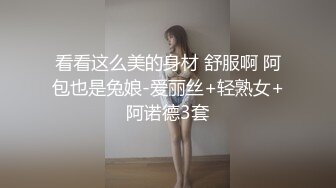 看看这么美的身材 舒服啊 阿包也是兔娘-爱丽丝+轻熟女+阿诺德3套