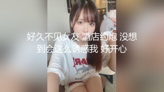 好久不见女友 酒店约炮 没想到会这么诱惑我 好开心