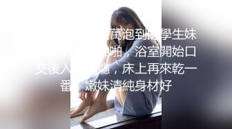 STP15222 幾萬泡到的學生妹，約到家中啪啪，浴室開始口交後入不過癮，床上再來乾一番，嫩妹清純身材好