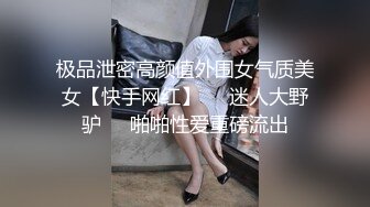 极品泄密高颜值外围女气质美女【快手网红】❤️迷人大野驴❤️啪啪性爱重磅流出