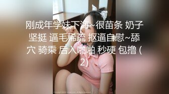 刚成年学妹下海~很苗条 奶子坚挺 逼毛稀疏 抠逼自慰~舔穴 骑乘 后入啪啪 秒硬 包撸 (2)