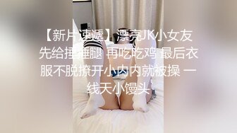 【新片速遞】漂亮JK小女友 先给捶捶腿 再吃吃鸡 最后衣服不脱撩开小内内就被操 一线天小馒头