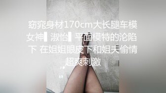 窈窕身材170cm大长腿车模女神▌淑怡▌平面模特的沦陷 下 在姐姐眼皮下和姐夫偷情超爽刺激