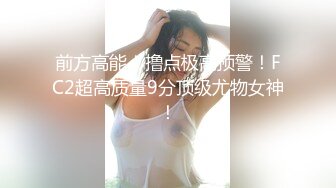 前方高能！撸点极高预警！FC2超高质量9分顶级尤物女神！