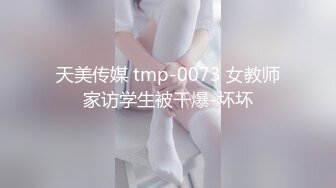 天美传媒 tmp-0073 女教师家访学生被干爆-坏坏