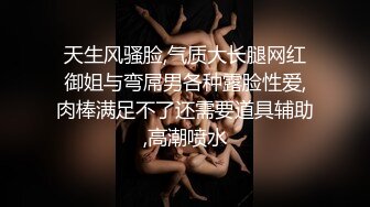 天生风骚脸,气质大长腿网红御姐与弯屌男各种露脸性爱,肉棒满足不了还需要道具辅助,高潮喷水