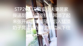 STP26237 真实小夫妻居家操逼甜美小骚货扶着屌舔了起来张开双腿爆插骚穴后入猛顶奶子晃动骑在身上蠕动从下往上视角