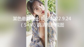 某色最新流出 院子2022.9.24（S+V）高清私房视图