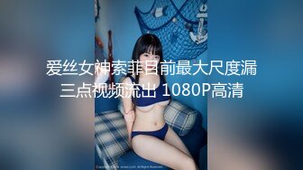 爱丝女神索菲目前最大尺度漏三点视频流出 1080P高清