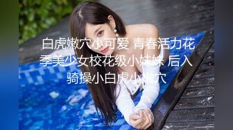  白虎嫩穴小可爱 青春活力花季美少女校花级小妹妹 后入骑操小白虎小嫩穴