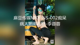 麻豆传媒MKY-NS-002痴呆病人捆绑礼物-李蓉蓉