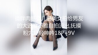 微胖肉感婴儿肥美女拍给男友的大迟度不雅自拍流出,抚摸粉穴轻轻呻吟18P+9V