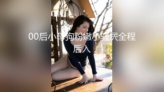 00后小母狗粉嫩小骚屄全程后入