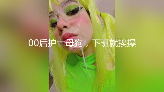 00后护士母狗，下班就挨操