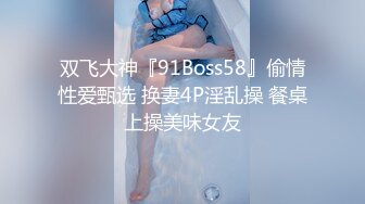 双飞大神『91Boss58』偷情性爱甄选 换妻4P淫乱操 餐桌上操美味女友