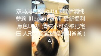 双马尾可爱Lolita卡哇伊清纯萝莉〖lepaudam〗最新福利 黑色LO裙 清纯小可爱被肥宅压 人形小母狗被操的叫爸爸 (4)