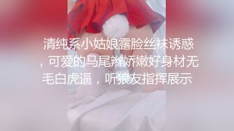  清纯系小姑娘露脸丝袜诱惑，可爱的马尾辫娇嫩好身材无毛白虎逼，听狼友指挥展示