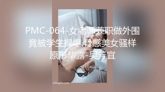 PMC-064-女老师兼职做外围竟被学生操爆.骨感美女骚样原形毕露-吴芳宜