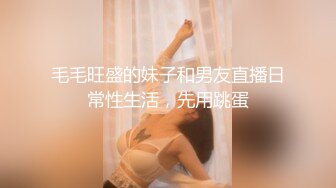 毛毛旺盛的妹子和男友直播日常性生活，先用跳蛋