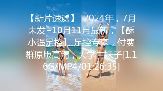 【新片速遞】  2024年，7月未发+10月11月最新，【酥小强足控】 足控专享，付费群原版高清，大学生妹子[1.16G/MP4/01:26:35]