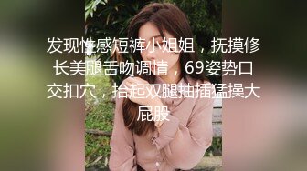 发现性感短裤小姐姐，抚摸修长美腿舌吻调情，69姿势口交扣穴，抬起双腿抽插猛操大屁股