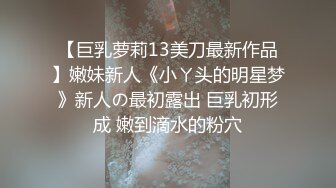 【巨乳萝莉13美刀最新作品】嫩妹新人《小ㄚ头的明星梦》新人の最初露出 巨乳初形成 嫩到滴水的粉穴