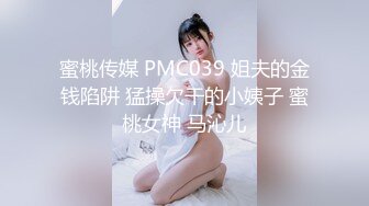 蜜桃传媒 PMC039 姐夫的金钱陷阱 猛操欠干的小姨子 蜜桃女神 马沁儿