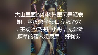 大山里面的小树林里玩弄骚表姐，露脸黑丝69口交舔骚穴，主动上位抽插小哥，无套蹂躏草的骚穴想尿尿，好刺激