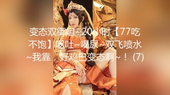 变态双御姐~20小时【77吃不饱】呕吐~喝尿~双飞喷水~我靠，好鸡巴变态啊~！ (7)