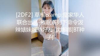 [2DF2] 草榴&amp;皇家华人联合出品-催眠系列下命令泼辣婊妹服侍好友-沈娜娜[BT种子]