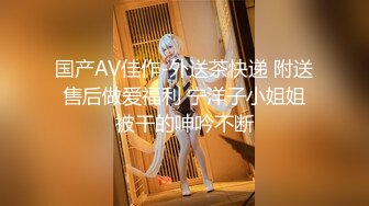 国产AV佳作-外送茶快递 附送售后做爱福利 宁洋子小姐姐被干的呻吟不断