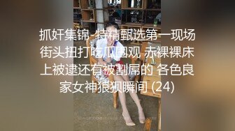 抓奸集锦-特精甄选第一现场街头扭打吃瓜围观 赤裸裸床上被逮还有被割屌的 各色良家女神狼狈瞬间 (24)