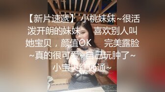 【新片速遞】 小桃妹妹~很活泼开朗的妹妹❤️喜欢别人叫她宝贝，颜值OK❤️完美露脸~真的很可爱~自己玩肿了~小宝贝红通通~