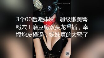 3个00后嫩妹妹！超级嫩美臀粉穴！磨豆腐双头龙互插，幸福炮友操逼，妹妹真的太骚了