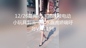 12/26最新 无毛嫩妹被电动小玩具刺激得淫水直流娇喘吁吁VIP1196