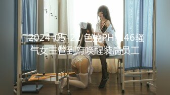  2024-05-22 色控PH-146骚气女主管到府唤醒装病员工