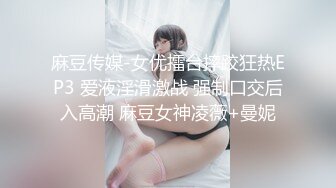 麻豆传媒-女优擂台摔跤狂热EP3 爱液淫滑激战 强制口交后入高潮 麻豆女神凌薇+曼妮