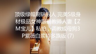 顶级绿帽刷锅狠人 完美S级身材极品女神眼镜教师人妻【ZM宝儿】私拍，调教成母狗3P紫薇白浆特多原版 (7)