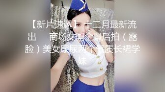 【新片速遞】 十二月最新流出❤️商场女厕全景后拍（露脸）美女尿尿两个气质长裙学妹