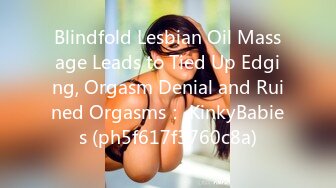 Blindfold Lesbian Oil Massage Leads to Tied Up Edging, Orgasm Denial and Ruined Orgasms： KinkyBabies (ph5f617f3760c8a)