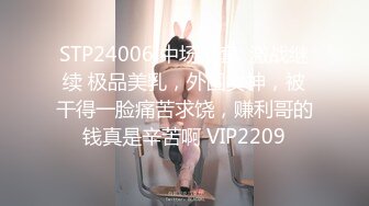 STP24006 中场换套  激战继续 极品美乳，外围女神，被干得一脸痛苦求饶，赚利哥的钱真是辛苦啊 VIP2209