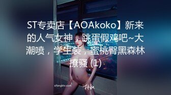 ST专卖店【AOAkoko】新来的人气女神，跳蛋假鸡吧~大潮喷，学生装，蜜桃臀黑森林撩骚 (1)