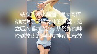 ✿站立后入小骚逼✿用大肉棒彻底满足闷骚女神的渴望，站立后入淫水直流，从矜持的呻吟到放荡的淫叫女神彻底释放