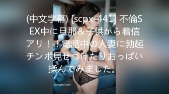 (中文字幕) [scpx-441] 不倫SEX中に旦那＆子供から着信アリ！！電話中の人妻に勃起チンポ見せつけたりおっぱい揉んでみました。