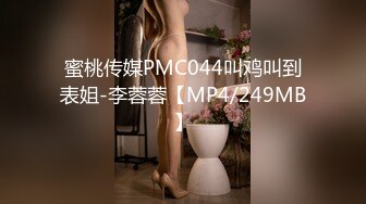 蜜桃传媒PMC044叫鸡叫到表姐-李蓉蓉【MP4/249MB】