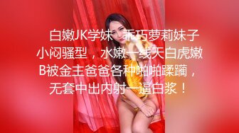 ✿白嫩JK学妹✿乖巧萝莉妹子小闷骚型，水嫩一线天白虎嫩B被金主爸爸各种啪啪蹂躏，无套中出内射一逼白浆！