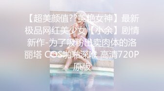 【超美颜值??美艳女神】最新极品网红美少女【小余】剧情新作-为了吸粉出卖肉体的洛丽塔 COS啪啪深喉 高清720P原版