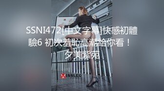 SSNI472[中文字幕]快感初體驗6 初次羞恥高潮給你看！ 夕美紫苑