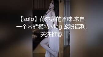 【solo】荷尔蒙的香味,来自一个内裤模特 vlog.宠粉福利,关注推荐