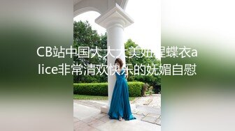 CB站中国大大大美妞程蝶衣alice非常清欢快乐的妩媚自慰